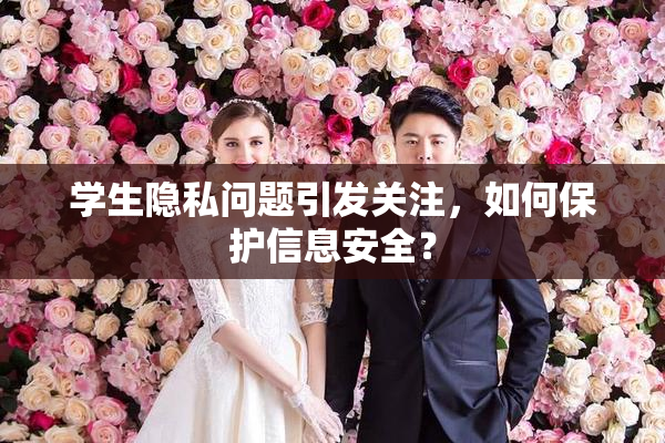学生隐私问题引发关注，如何保护信息安全？