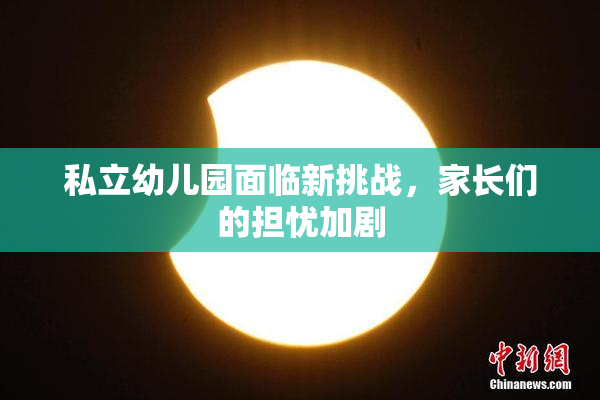 私立幼儿园面临新挑战，家长们的担忧加剧
