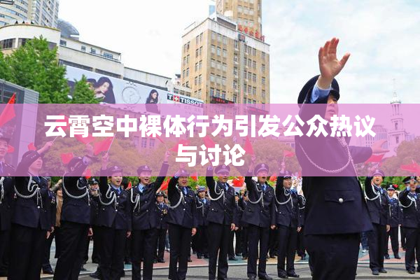 云霄空中裸体行为引发公众热议与讨论