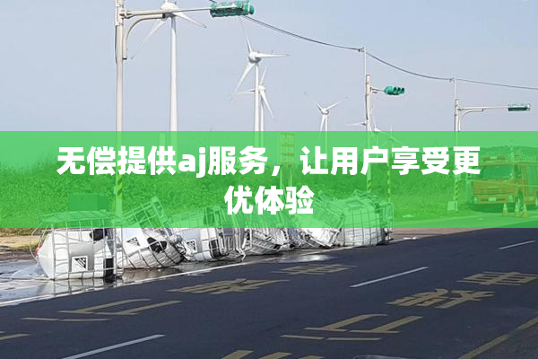 无偿提供aj服务，让用户享受更优体验
