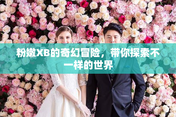 粉嫩XB的奇幻冒险，带你探索不一样的世界