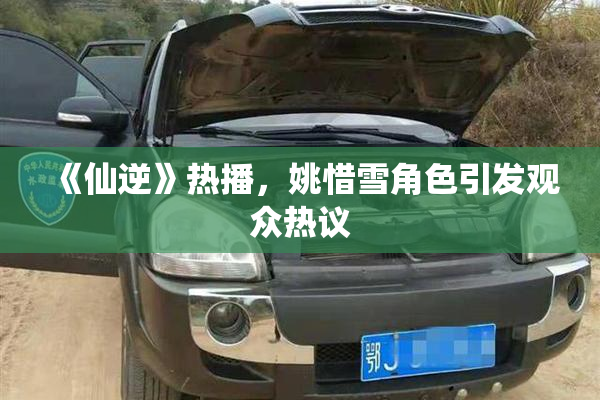 《仙逆》热播，姚惜雪角色引发观众热议