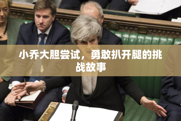 小乔大胆尝试，勇敢扒开腿的挑战故事