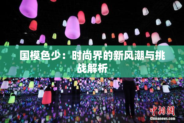 国模色少：时尚界的新风潮与挑战解析