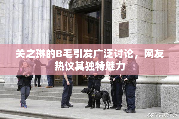 关之琳的B毛引发广泛讨论，网友热议其独特魅力