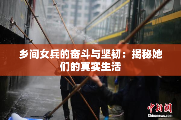 乡间女兵的奋斗与坚韧：揭秘她们的真实生活