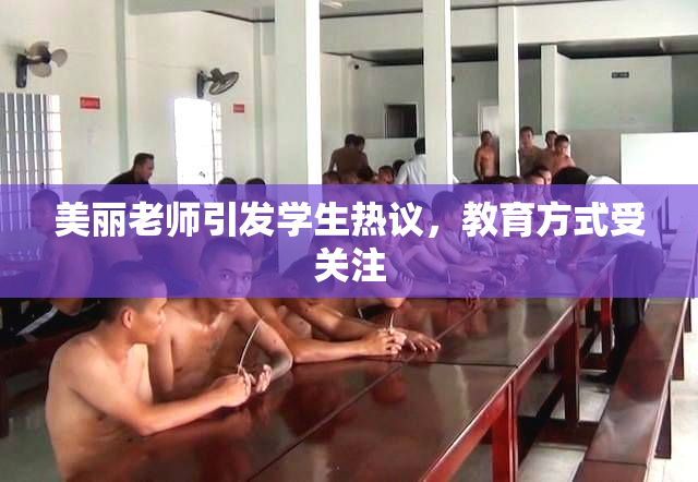 美丽老师引发学生热议，教育方式受关注