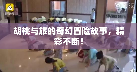 胡桃与旅的奇幻冒险故事，精彩不断！