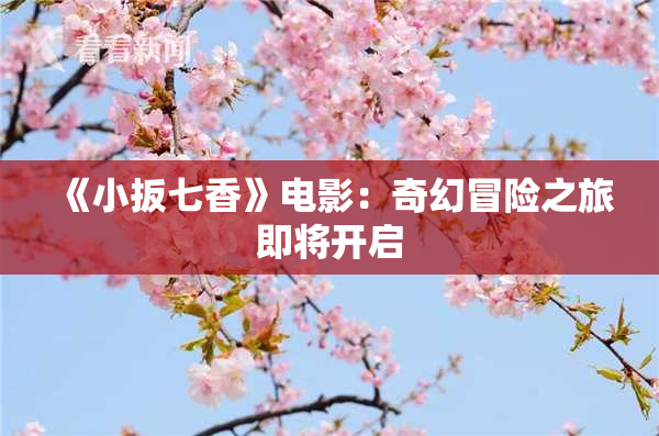 《小扳七香》电影：奇幻冒险之旅即将开启