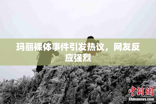 玛丽裸体事件引发热议，网友反应强烈