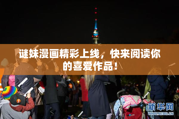 谜妹漫画精彩上线，快来阅读你的喜爱作品！