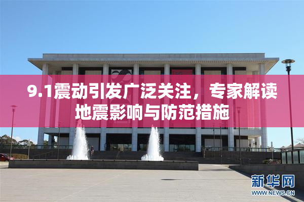9.1震动引发广泛关注，专家解读地震影响与防范措施