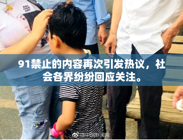 91禁止的内容再次引发热议，社会各界纷纷回应关注。