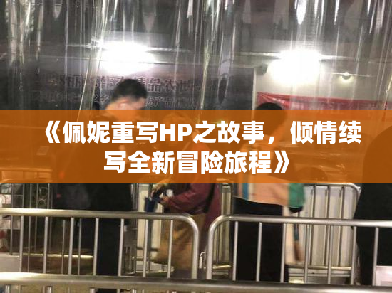 《佩妮重写HP之故事，倾情续写全新冒险旅程》