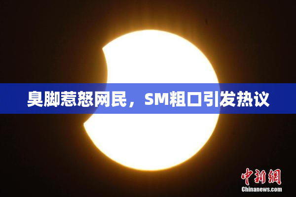 臭脚惹怒网民，SM粗口引发热议