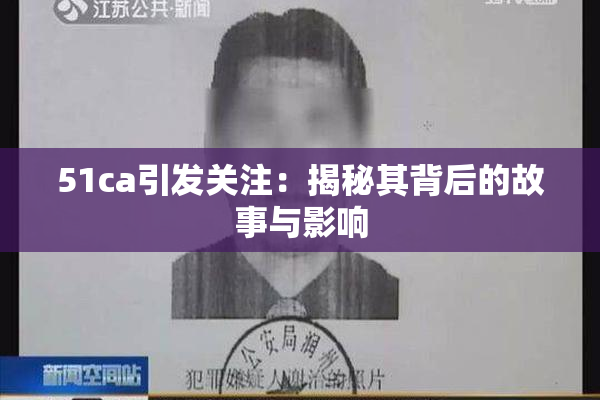 51ca引发关注：揭秘其背后的故事与影响