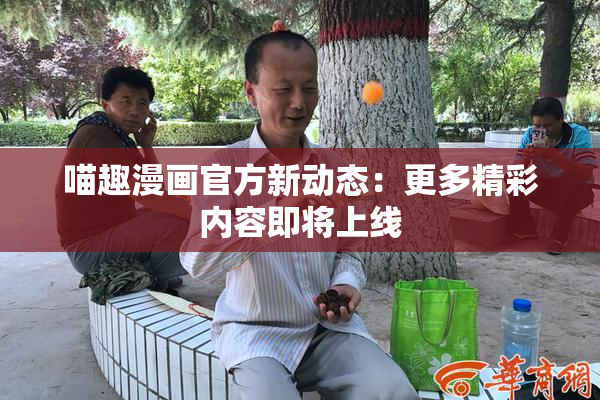 喵趣漫画官方新动态：更多精彩内容即将上线