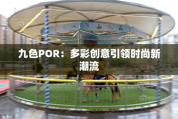九色POR：多彩创意引领时尚新潮流