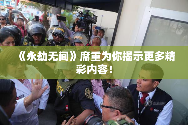 《永劫无间》席重为你揭示更多精彩内容！
