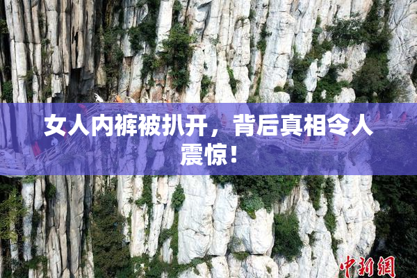 女人内裤被扒开，背后真相令人震惊！