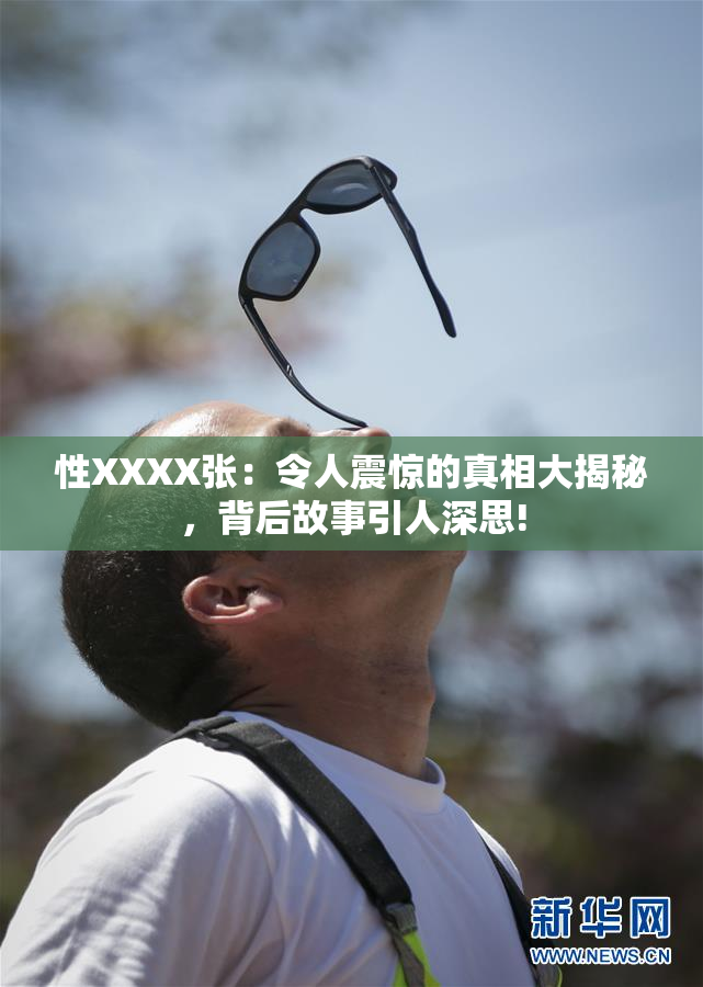 性XXXX张：令人震惊的真相大揭秘，背后故事引人深思!