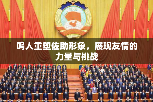 鸣人重塑佐助形象，展现友情的力量与挑战