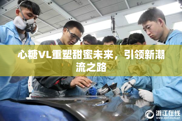 心糖VL重塑甜蜜未来，引领新潮流之路
