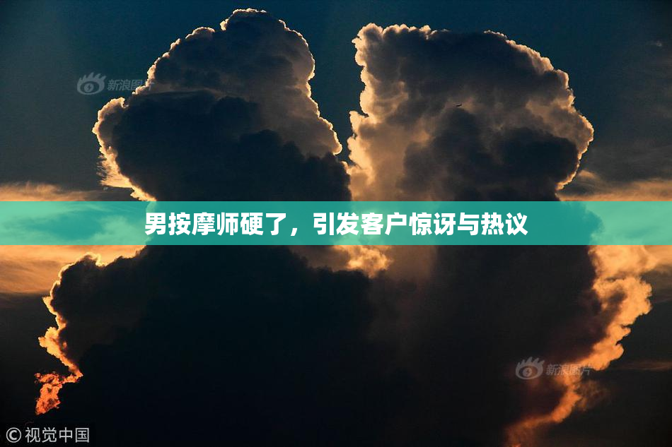 男按摩师硬了，引发客户惊讶与热议