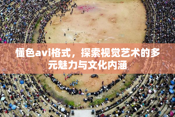 懂色avi格式，探索视觉艺术的多元魅力与文化内涵