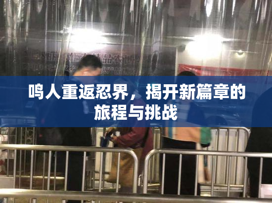鸣人重返忍界，揭开新篇章的旅程与挑战