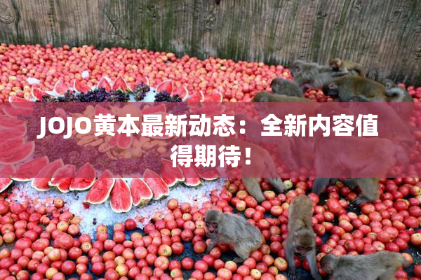 JOJO黄本最新动态：全新内容值得期待！