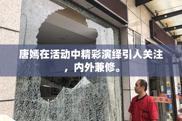 唐嫣在活动中精彩演绎引人关注，内外兼修。
