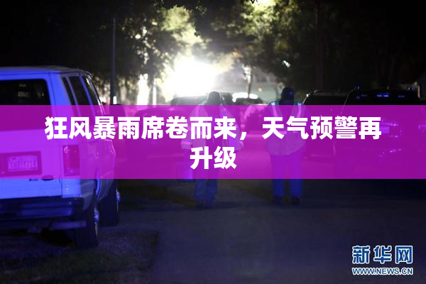 狂风暴雨席卷而来，天气预警再升级