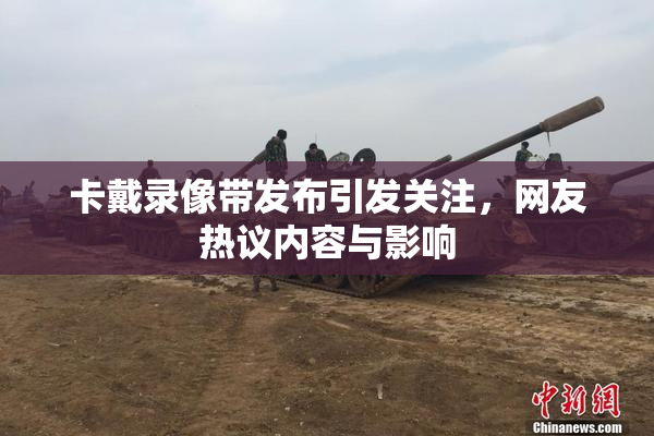 卡戴录像带发布引发关注，网友热议内容与影响