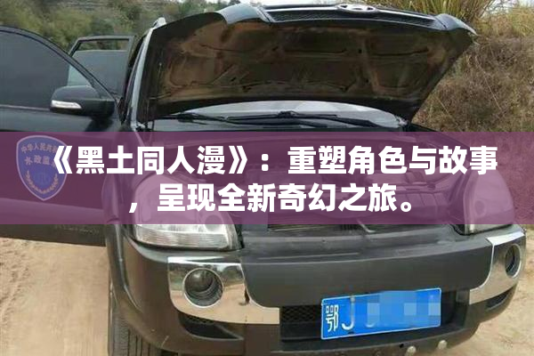 《黑土同人漫》：重塑角色与故事，呈现全新奇幻之旅。