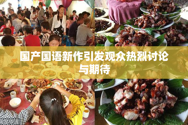 国产国语新作引发观众热烈讨论与期待