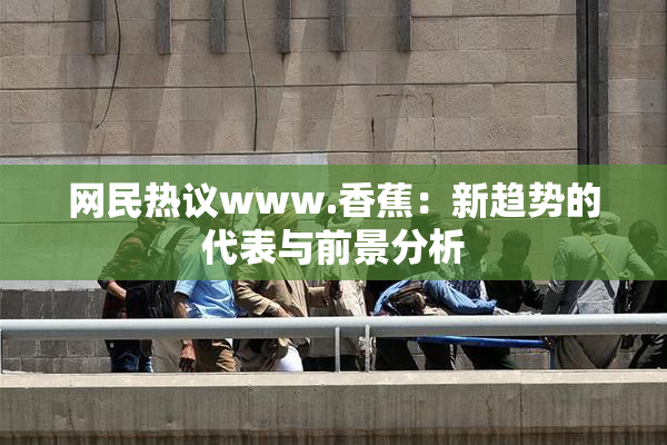 网民热议www.香蕉：新趋势的代表与前景分析