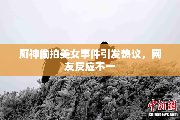 厕神偷拍美女事件引发热议，网友反应不一