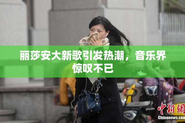 丽莎安大新歌引发热潮，音乐界惊叹不已