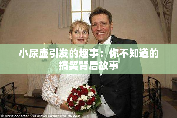 小尿壶引发的趣事：你不知道的搞笑背后故事