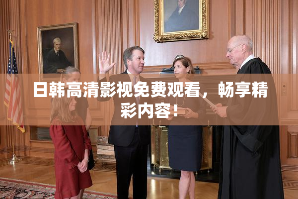 日韩高清影视免费观看，畅享精彩内容！