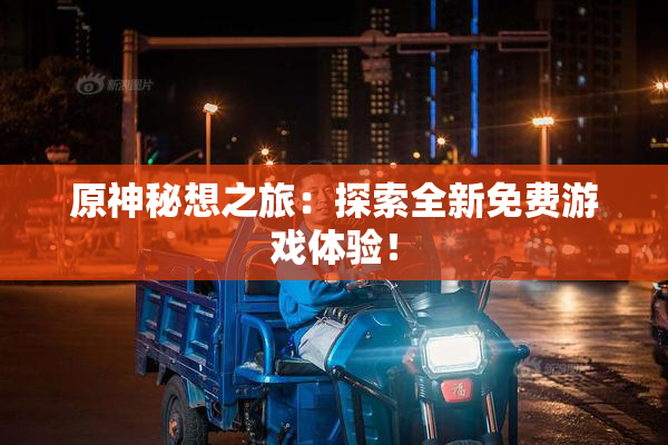原神秘想之旅：探索全新免费游戏体验！