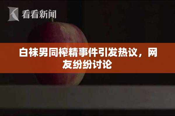 白袜男同榨精事件引发热议，网友纷纷讨论