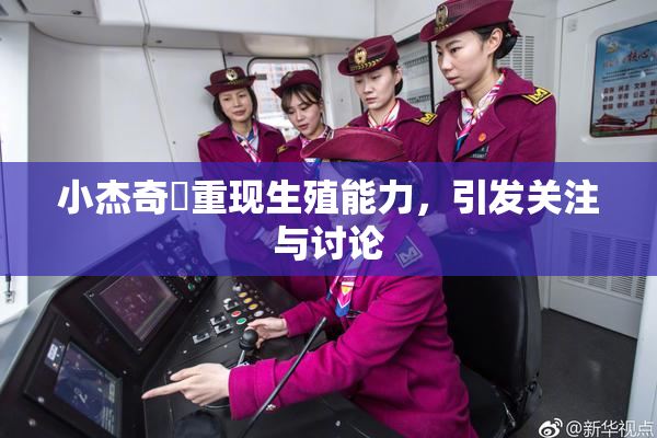 小杰奇犽重现生殖能力，引发关注与讨论
