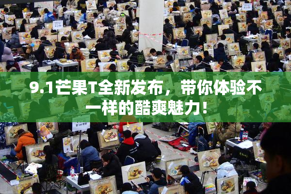 9.1芒果T全新发布，带你体验不一样的酷爽魅力！