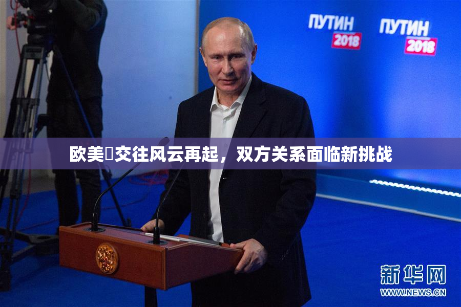 欧美巜交往风云再起，双方关系面临新挑战