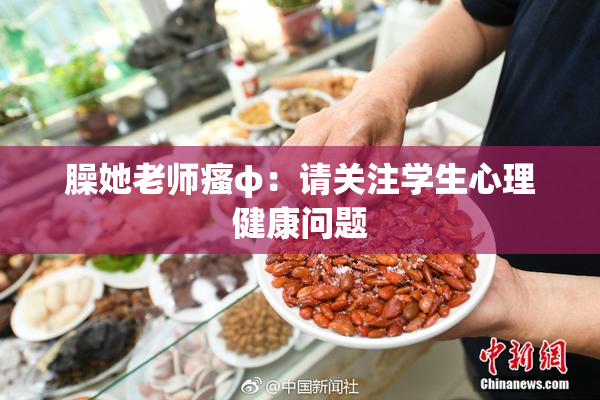 臊她老师瘙φ：请关注学生心理健康问题