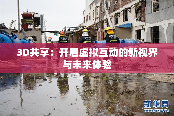 3D共享：开启虚拟互动的新视界与未来体验