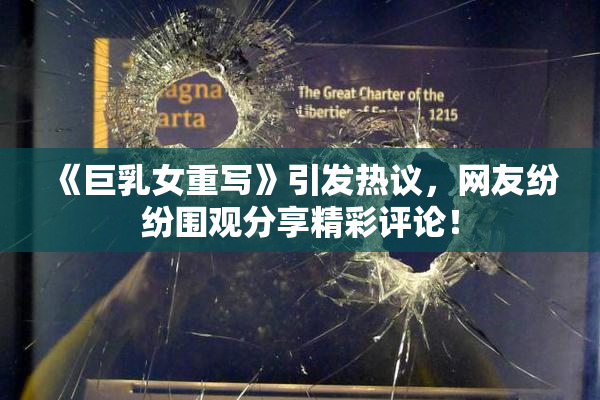 《巨乳女重写》引发热议，网友纷纷围观分享精彩评论！