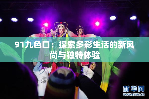 91九色口：探索多彩生活的新风尚与独特体验